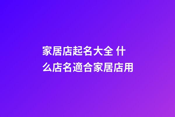 家居店起名大全 什么店名適合家居店用